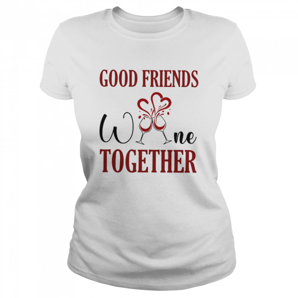 Good friends Wine together Classic Women's T-shirt