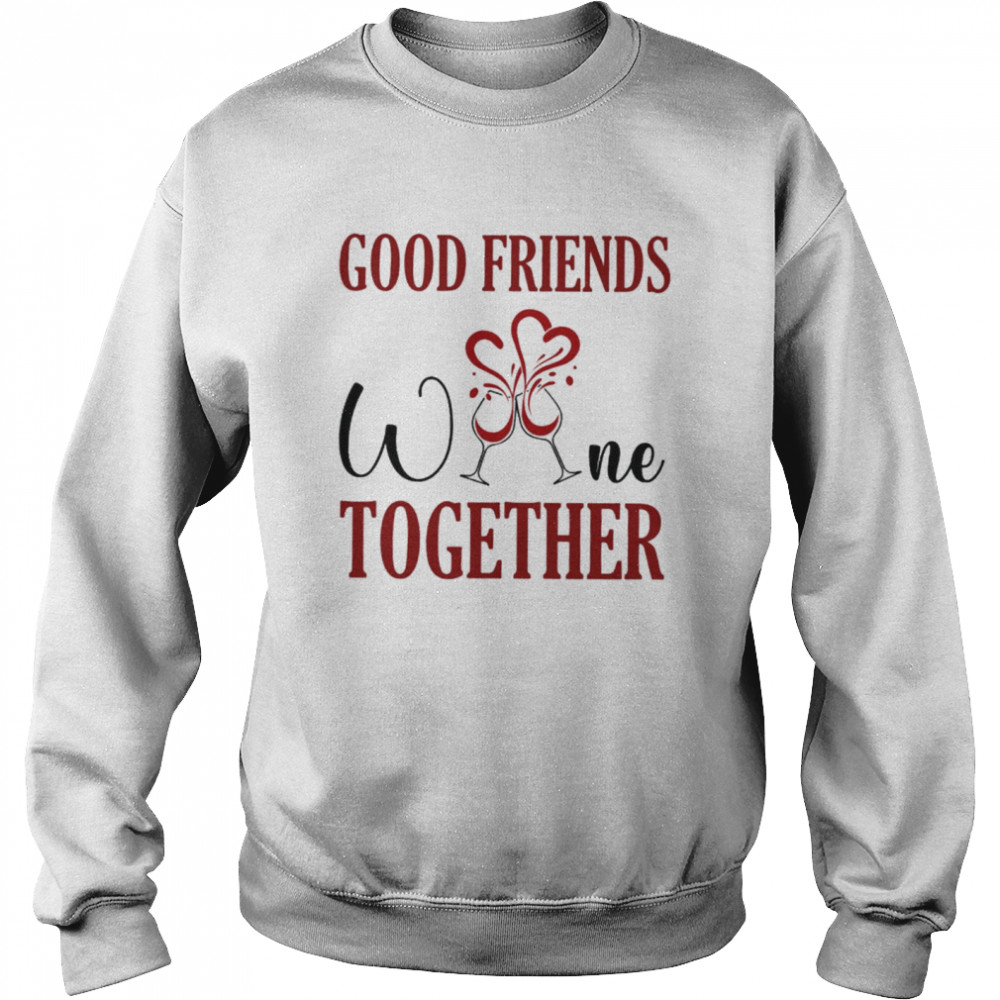 Good friends Wine together Unisex Sweatshirt