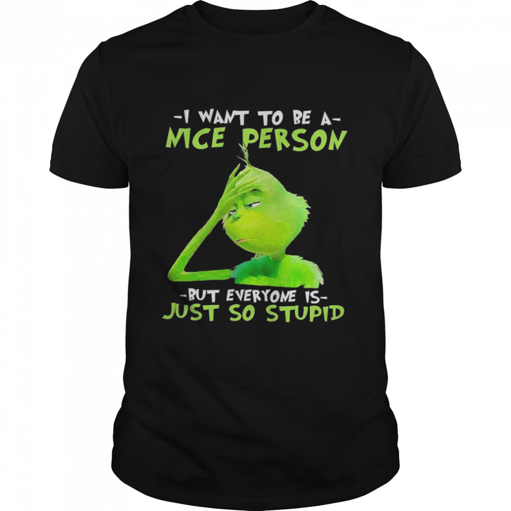 Grinch I Want To Be A Nice Person But Everyone Is Just So Stupid shirt