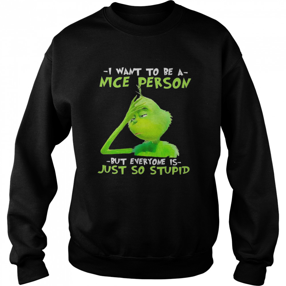 Grinch I Want To Be A Nice Person But Everyone Is Just So Stupid Unisex Sweatshirt