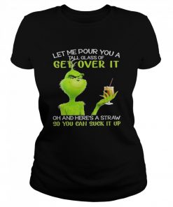 Grinch Let Me Pour You A Tall Glass Of Get Over It Oh And Here’s A Straw So You Can Suck It Up  Classic Women's T-shirt