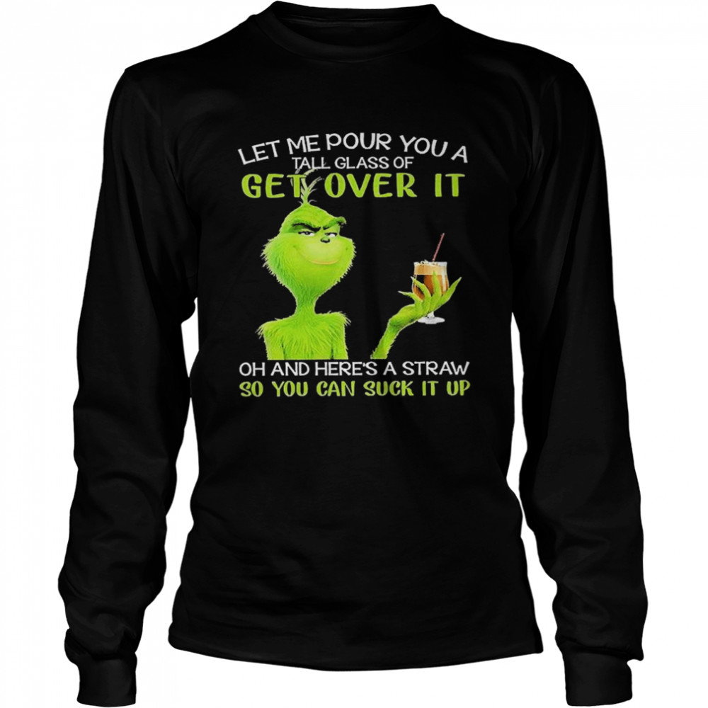 Grinch Let Me Pour You A Tall Glass Of Get Over It Oh And Here’s A Straw So You Can Suck It Up Long Sleeved T-shirt