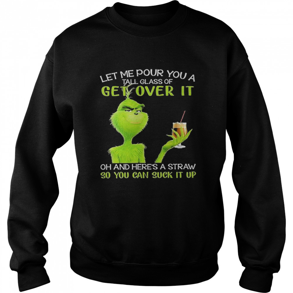 Grinch Let Me Pour You A Tall Glass Of Get Over It Oh And Here’s A Straw So You Can Suck It Up Unisex Sweatshirt