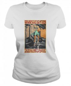 Gym You Don’t Stop Lifting When You Get Old Man You Don’t Stop Lifting  Classic Women's T-shirt