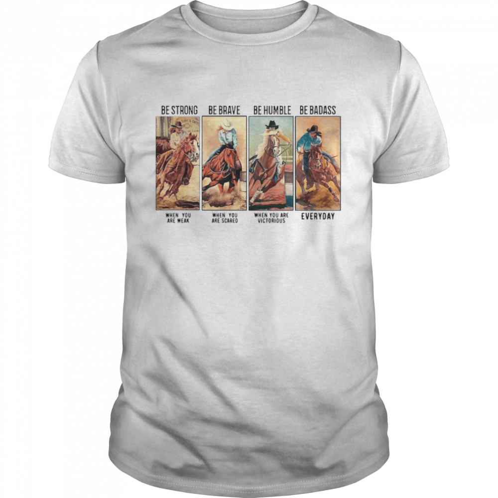 Horse Be Strong Be Brave Be Humble Be Badass Everyday shirt
