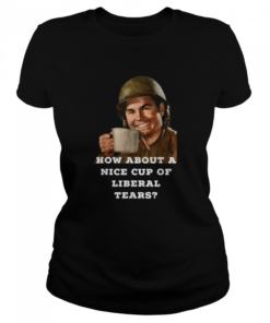 How About A Nice Cup Of Liberal Tears In A Cup  Classic Women's T-shirt