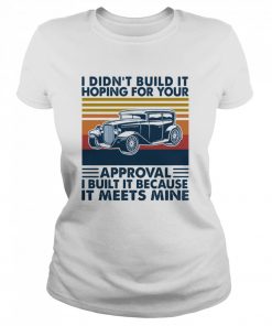 I Didn’t Build It Hoping For Your Approval I Built It Because It Meets Mine Vintage  Classic Women's T-shirt
