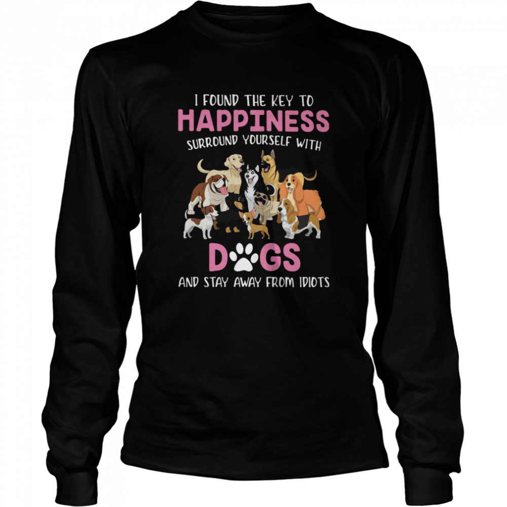 I Found The Key To Happiness Surround Yourself With Dogs And Stay Away From Idiots Long Sleeved T-shirt