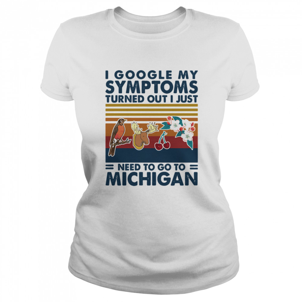 I Google My Symptoms Turned Out I Just Need Go To Michigan Flowers Animal Vintage Classic Women's T-shirt