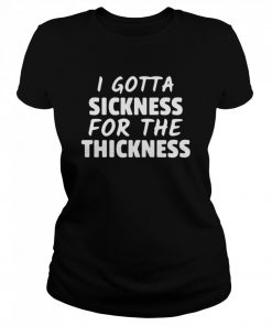I Gotta Sickness For The Thickness  Classic Women's T-shirt