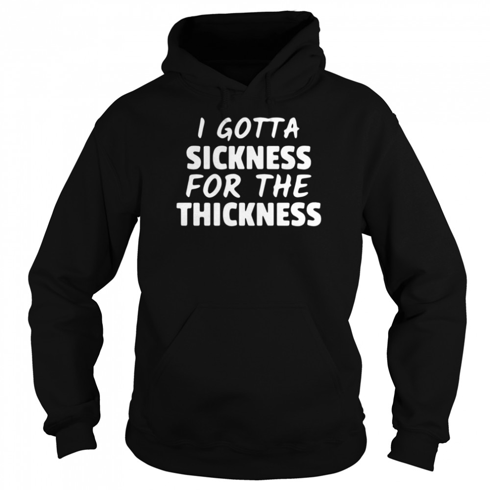I Gotta Sickness For The Thickness Unisex Hoodie