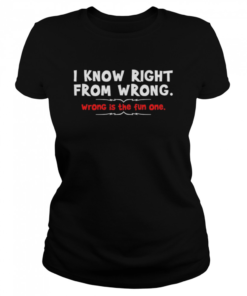 I Know Right From Wrong Wrong Is The Fun One  Classic Women's T-shirt