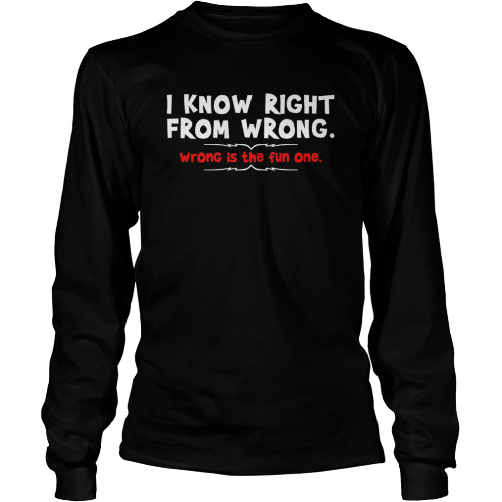 I Know Right From Wrong Wrong Is The Fun One Long Sleeved T-shirt