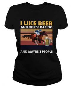 I Like Beer And Horse Racing And Maybe 3 People Vintage  Classic Ladies