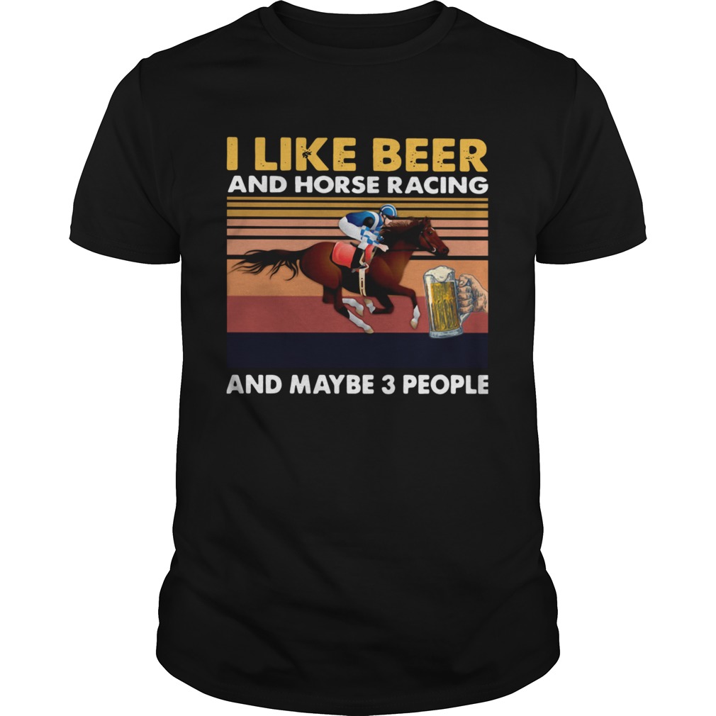 I Like Beer And Horse Racing And Maybe 3 People Vintage shirt