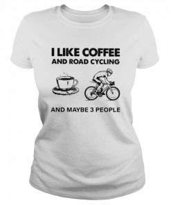 I Like Coffee And Road Cycling And Maybe 3 People  Classic Women's T-shirt