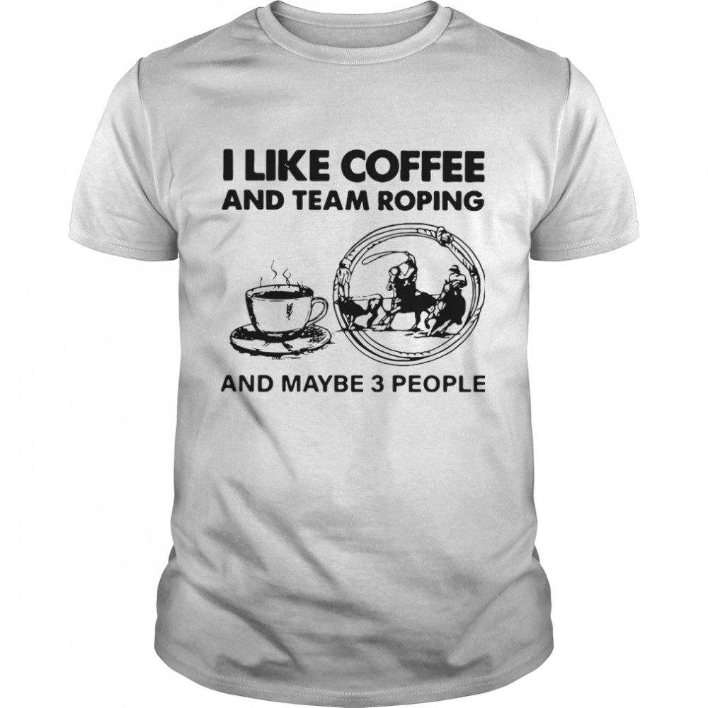 I Like Coffee And Team Roping shirt