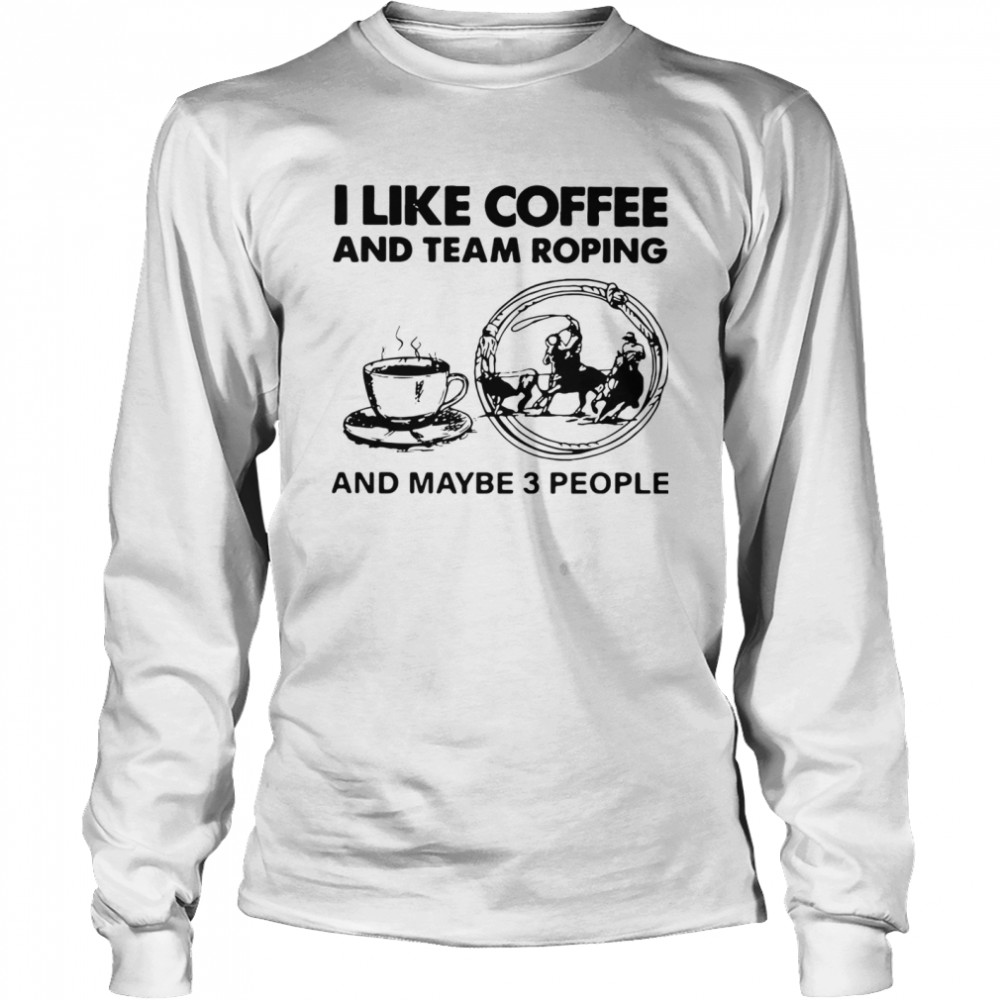 I Like Coffee And Team Roping Long Sleeved T-shirt