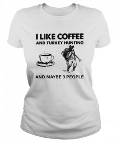 I Like Coffee And Turkey Hunting And Maybe 3 People  Classic Women's T-shirt
