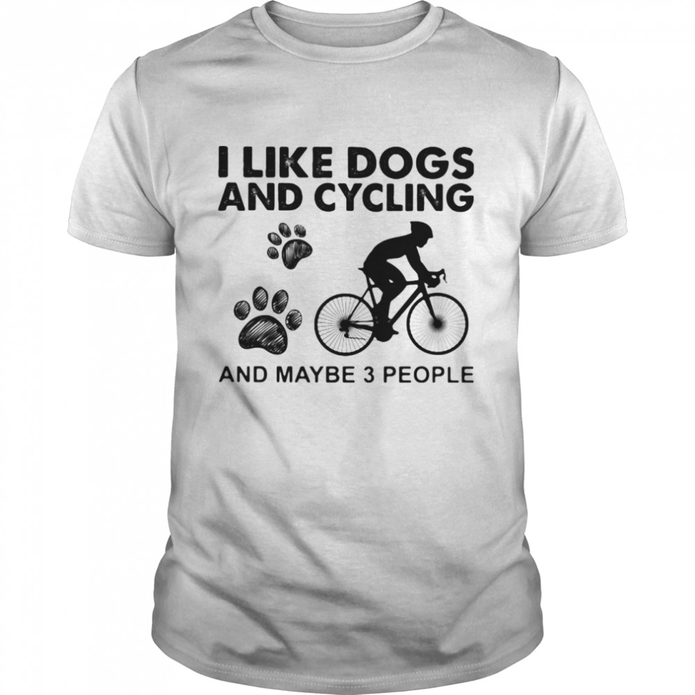 I Like Dogs And Cycling And Maybe 3 People shirt
