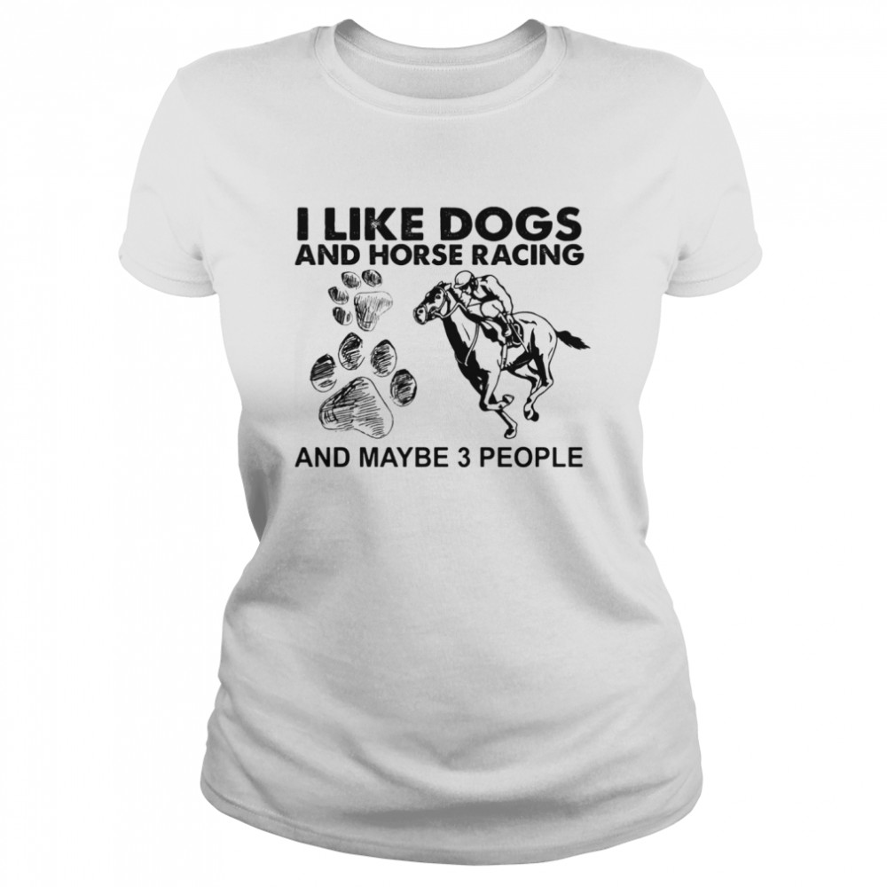 I Like Dogs And Horse Racing And Maybe 3 People Classic Women's T-shirt