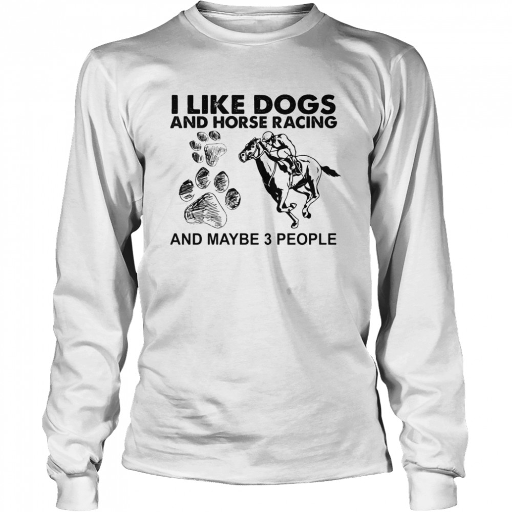 I Like Dogs And Horse Racing And Maybe 3 People Long Sleeved T-shirt