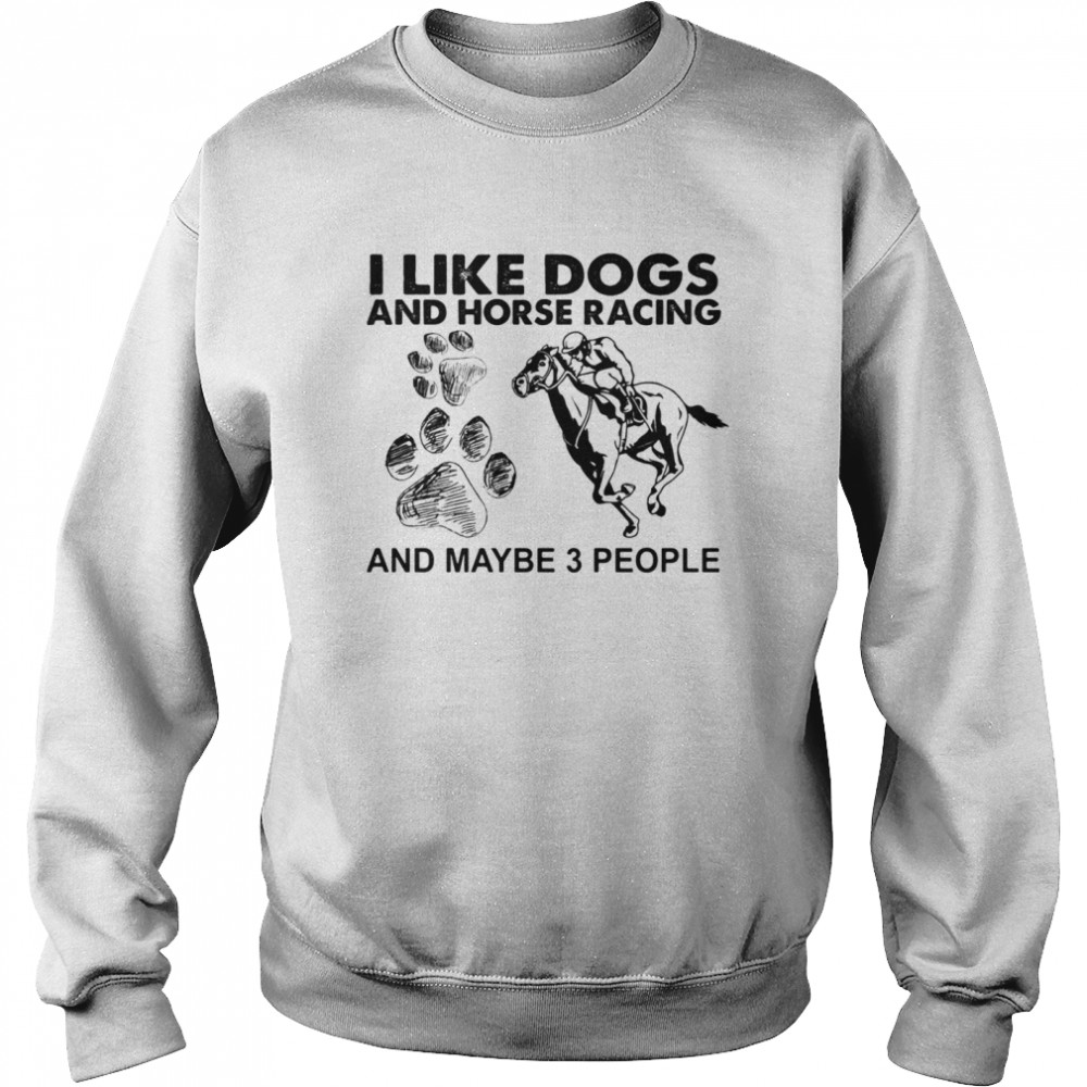 I Like Dogs And Horse Racing And Maybe 3 People Unisex Sweatshirt
