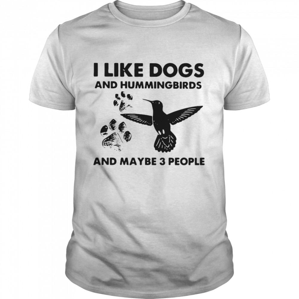 I Like Dogs And Hummingbirds And Maybe 3 People shirt