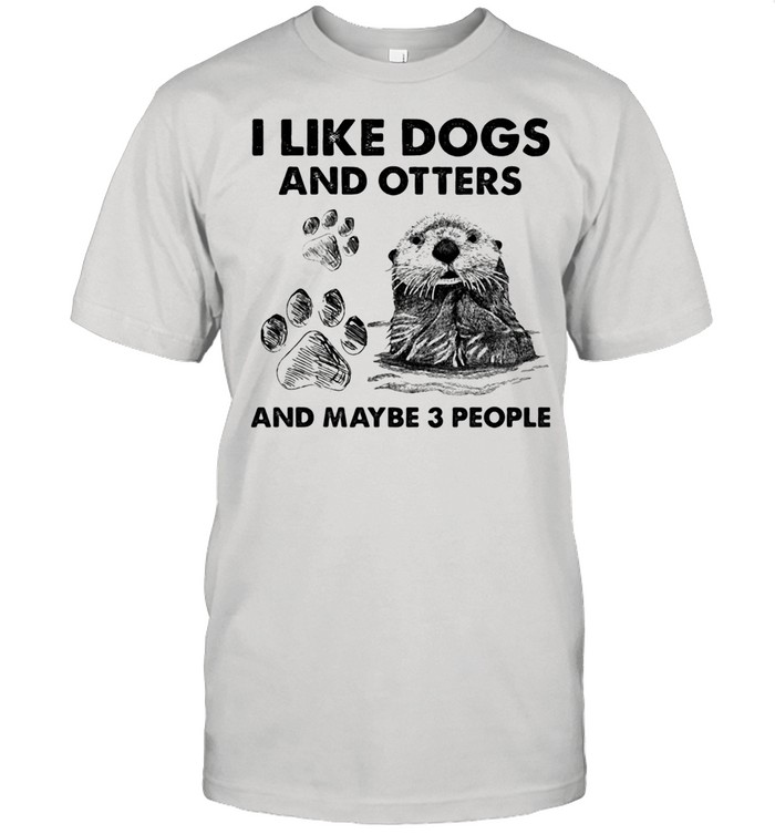 I Like Dogs And Otters And Maybe 3 People shirt