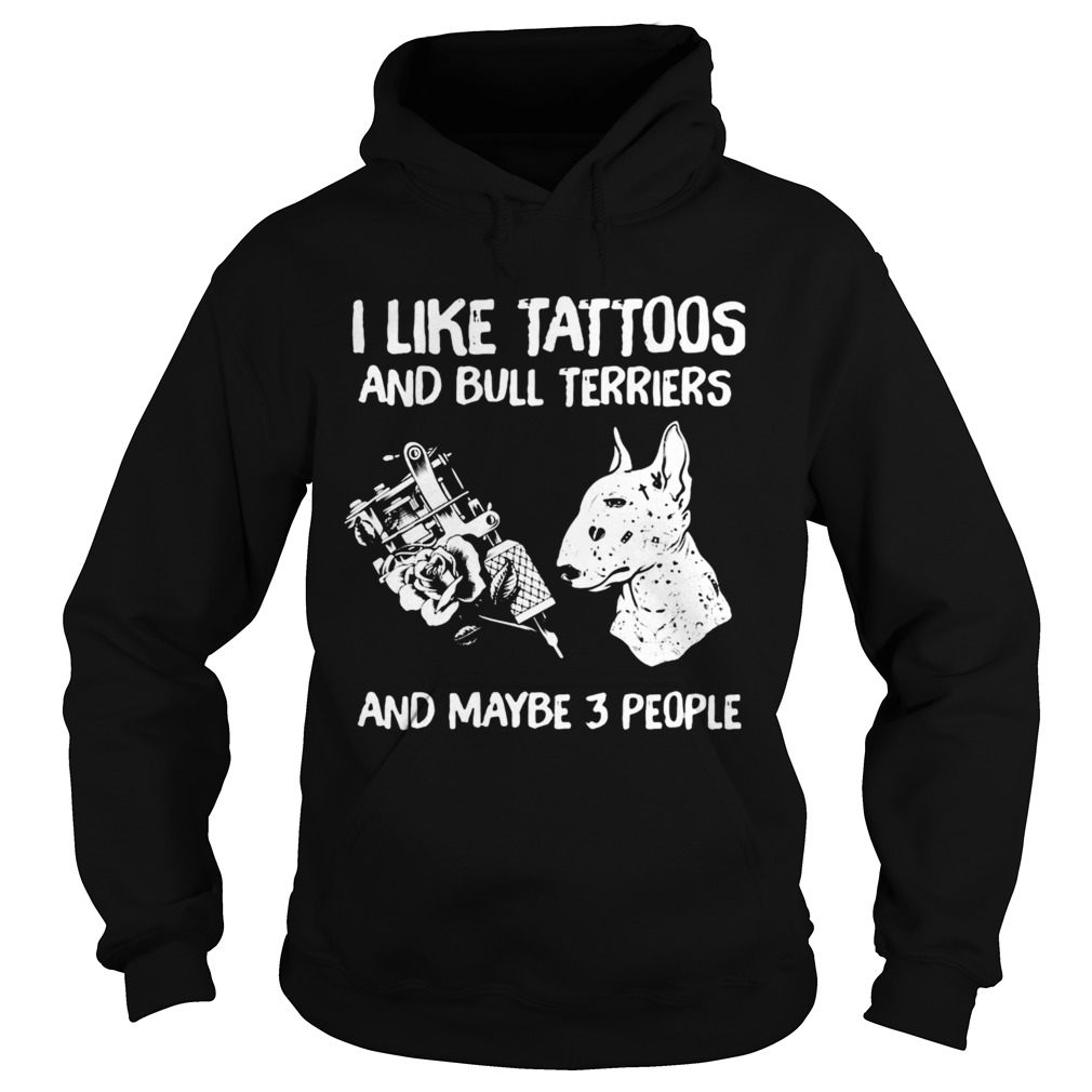 I Like Tattoos And Bull Terriers And Maybe 3 People  Hoodie