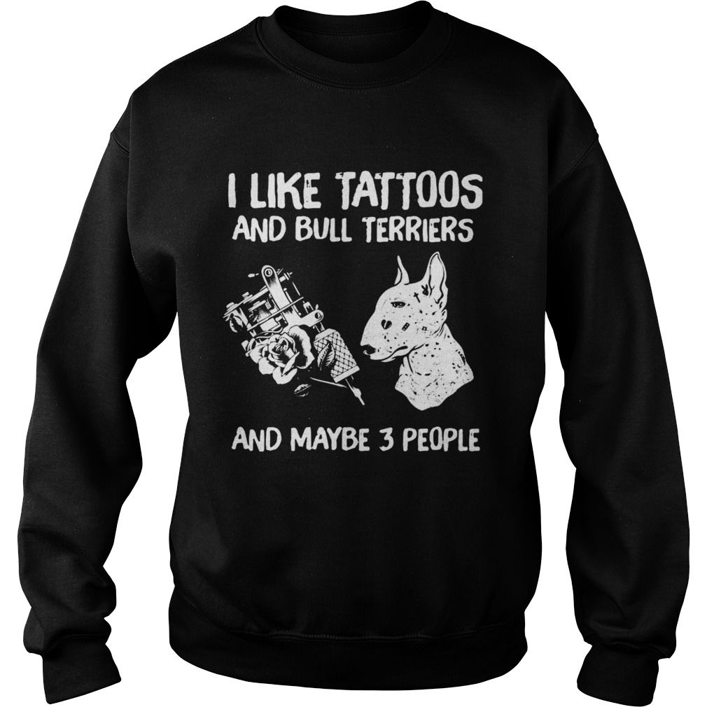 I Like Tattoos And Bull Terriers And Maybe 3 People  Sweatshirt