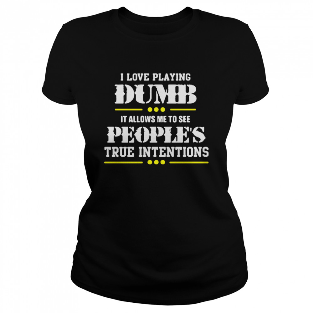 I Love Playing Dumb It Allows Me To See Peoples True Intentions Classic Women's T-shirt