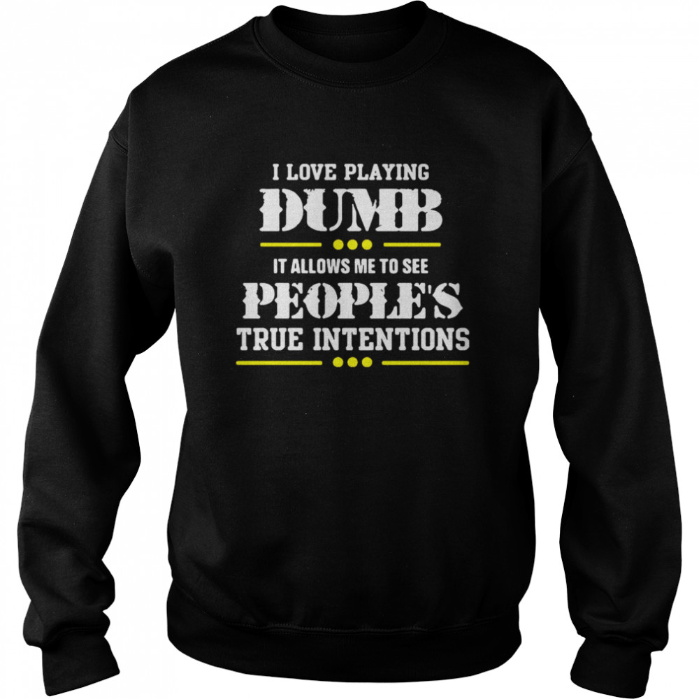 I Love Playing Dumb It Allows Me To See Peoples True Intentions Unisex Sweatshirt