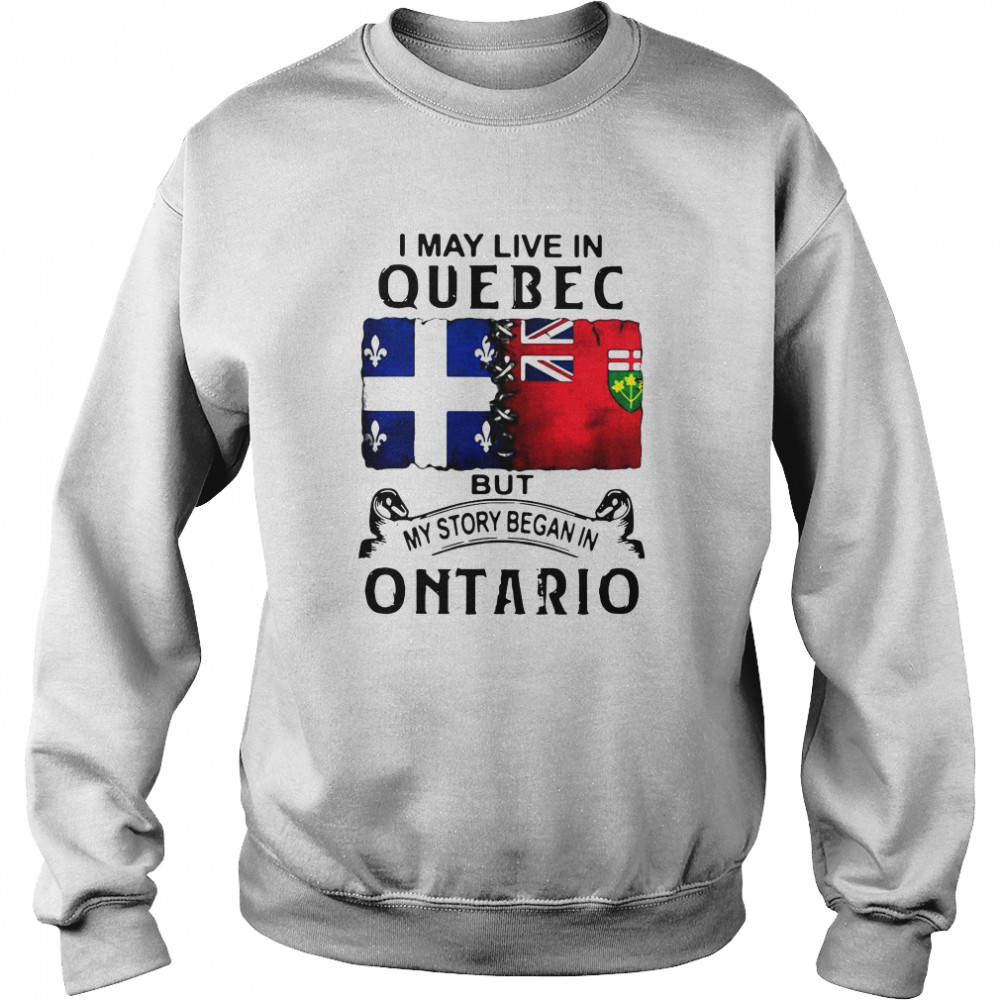 I May Live Quebec But My Story Began In Ontario Unisex Sweatshirt