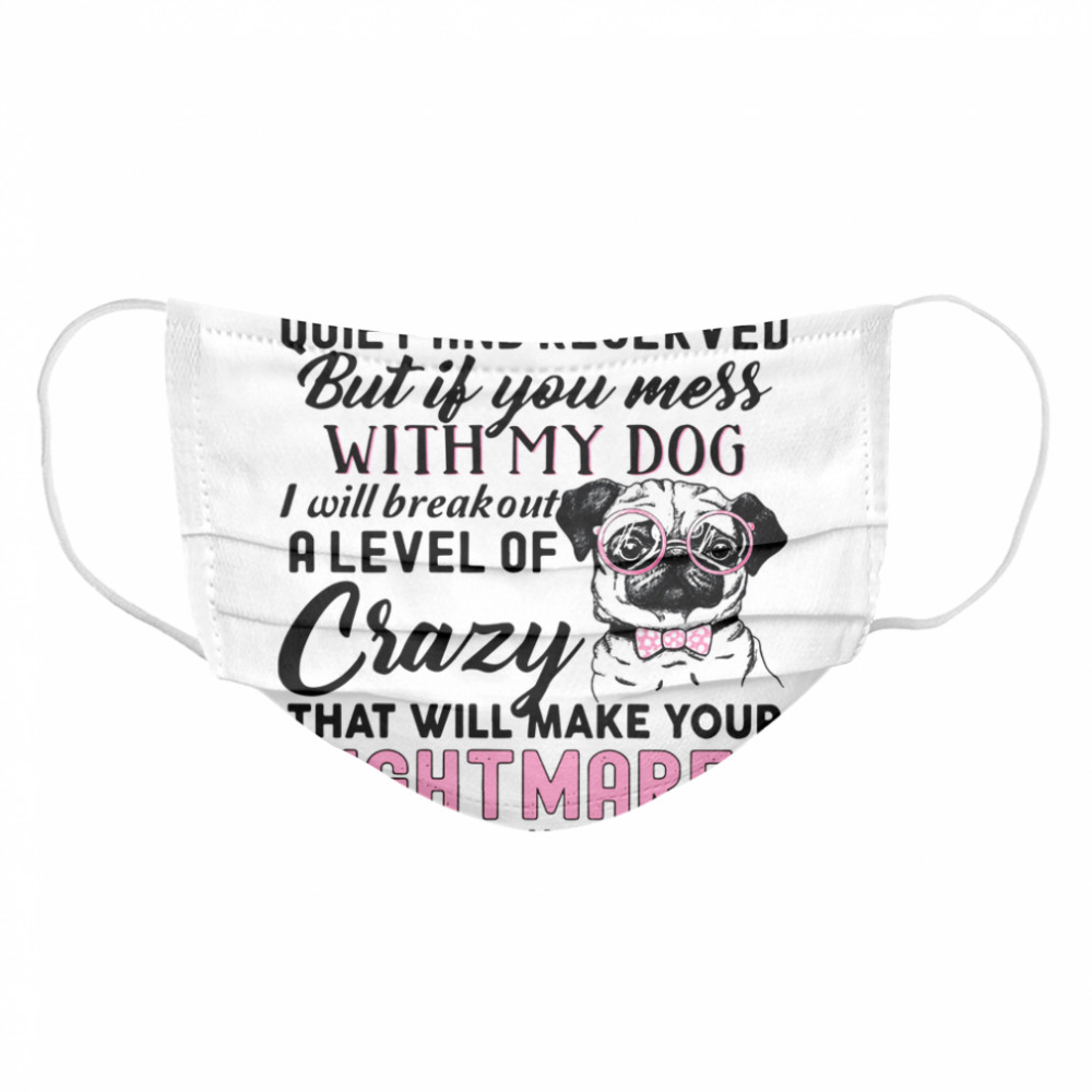 I May Seem Quiet And Reserved But If You Mess With My Dog I Will Breakout A Level Of Crazy That Will Make Your Nightmares Cloth Face Mask