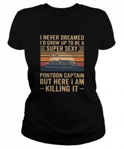 I Never Dreamed I'd Grow Up To Be A Super Sexy Pontoon Captain But Here I Am Killing It Vintage  Classic Women's T-shirt