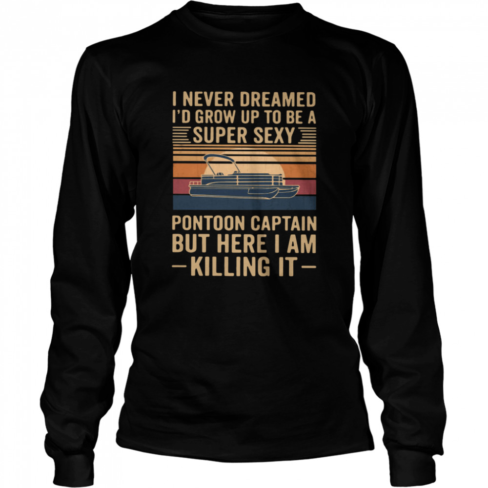 I Never Dreamed I'd Grow Up To Be A Super Sexy Pontoon Captain But Here I Am Killing It Vintage Long Sleeved T-shirt