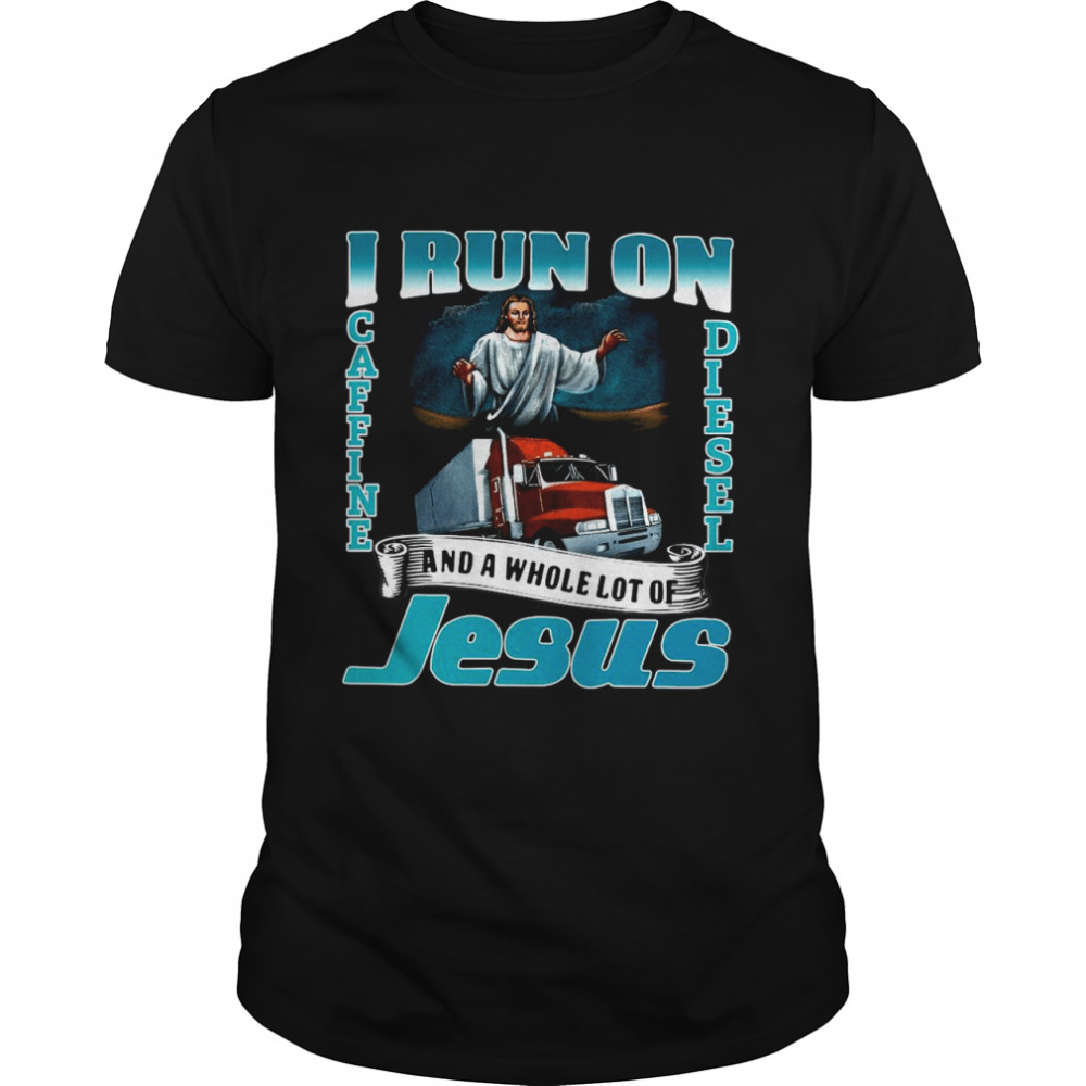 I Run On Caffine And Diesel And A Whole Lot Of Jesus shirt