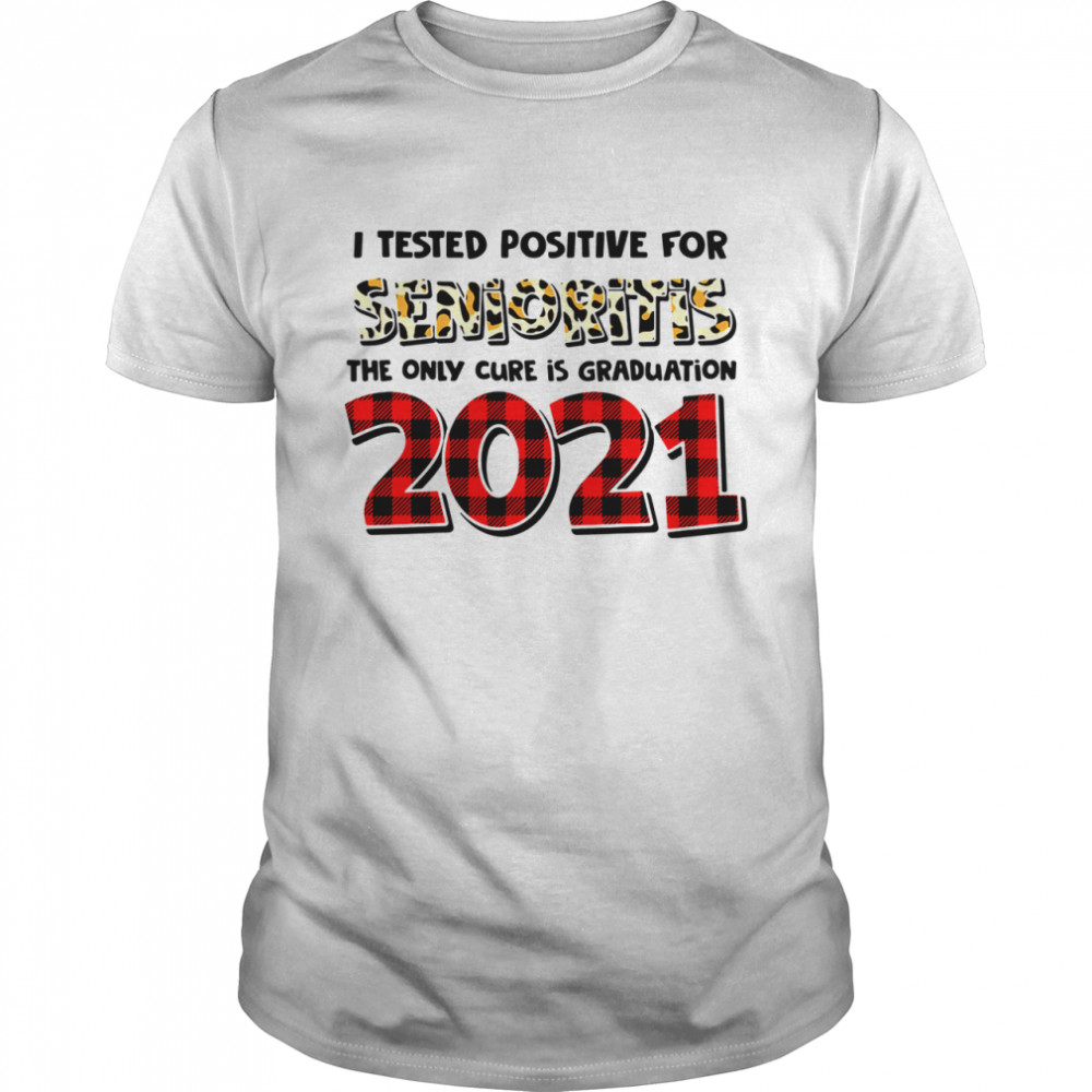 I Tested Positive For Senioritis The Only Cure Is Graduation 2021 shirt
