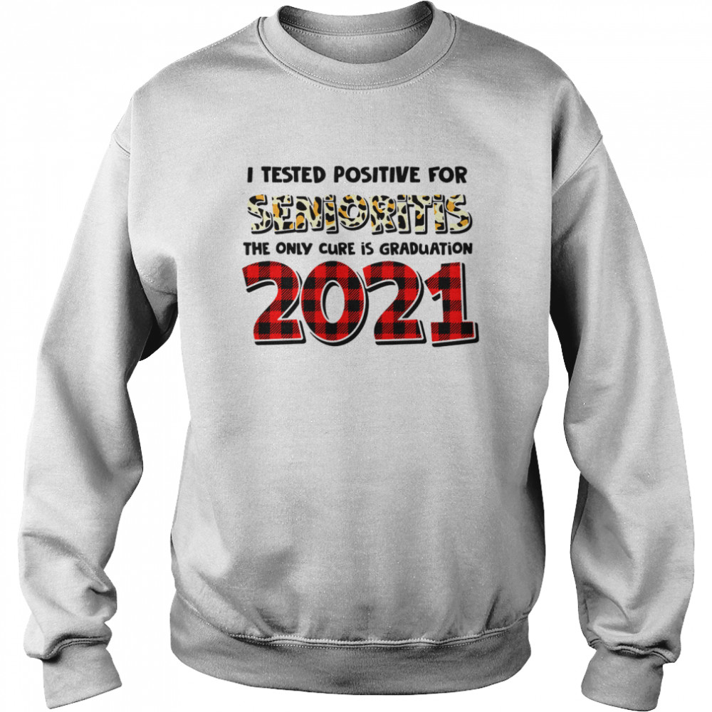 I Tested Positive For Senioritis The Only Cure Is Graduation 2021  Unisex Sweatshirt