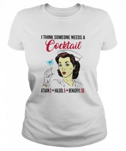 I Think Someone Needs A Cocktail Ativan 2 haldol 5 Benadryl 50 Nurse Funny  Classic Women's T-shirt