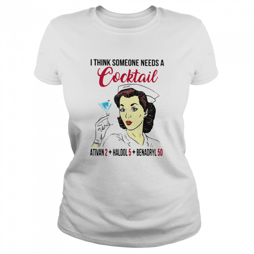 I Think Someone Needs A Cocktail Ativan 2 haldol 5 Benadryl 50 Nurse Funny Classic Women's T-shirt