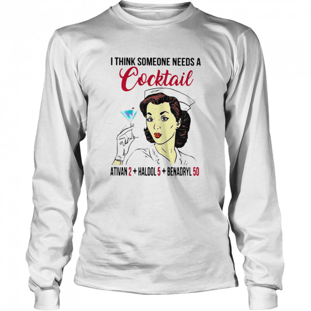 I Think Someone Needs A Cocktail Ativan 2 haldol 5 Benadryl 50 Nurse Funny Long Sleeved T-shirt