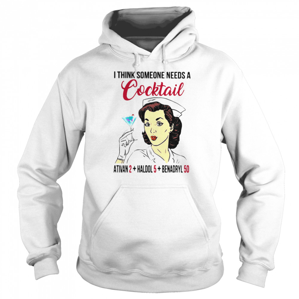 I Think Someone Needs A Cocktail Ativan 2 haldol 5 Benadryl 50 Nurse Funny Unisex Hoodie