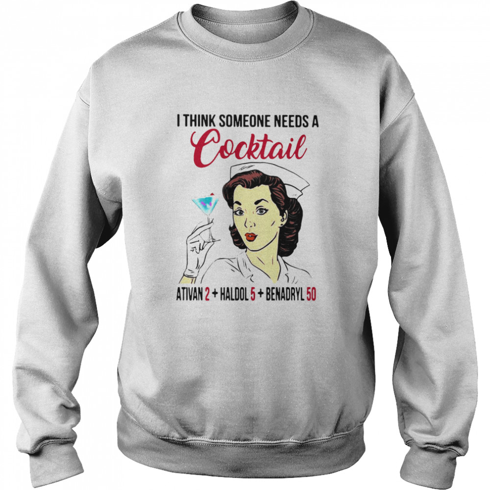I Think Someone Needs A Cocktail Ativan 2 haldol 5 Benadryl 50 Nurse Funny Unisex Sweatshirt
