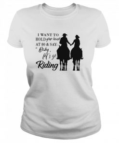 I Want To Hold Your Hand At 80 And Say Baby Let’s Go Riding  Classic Women's T-shirt
