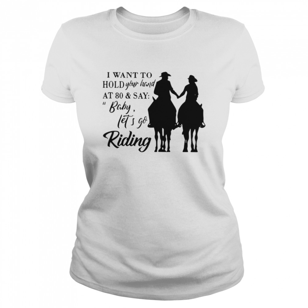 I Want To Hold Your Hand At 80 And Say Baby Let’s Go Riding Classic Women's T-shirt