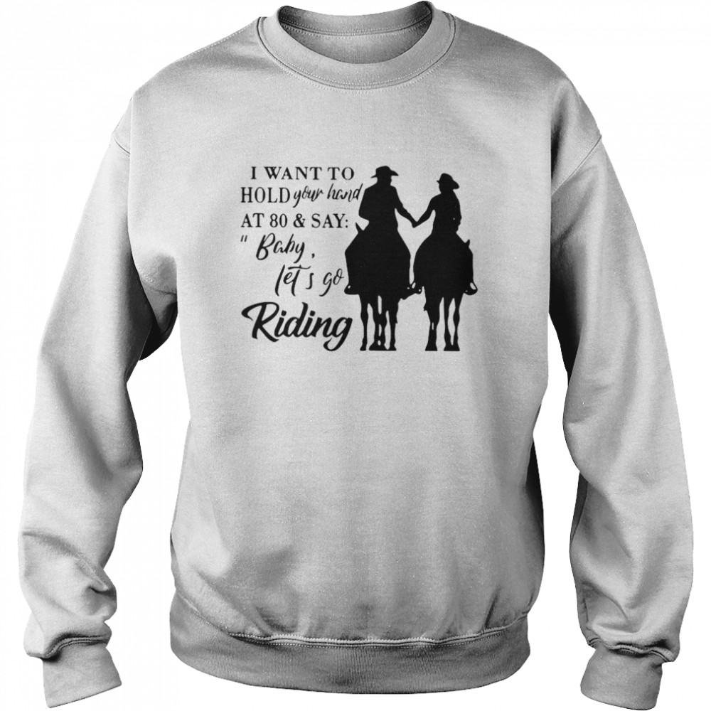 I Want To Hold Your Hand At 80 And Say Baby Let’s Go Riding Unisex Sweatshirt