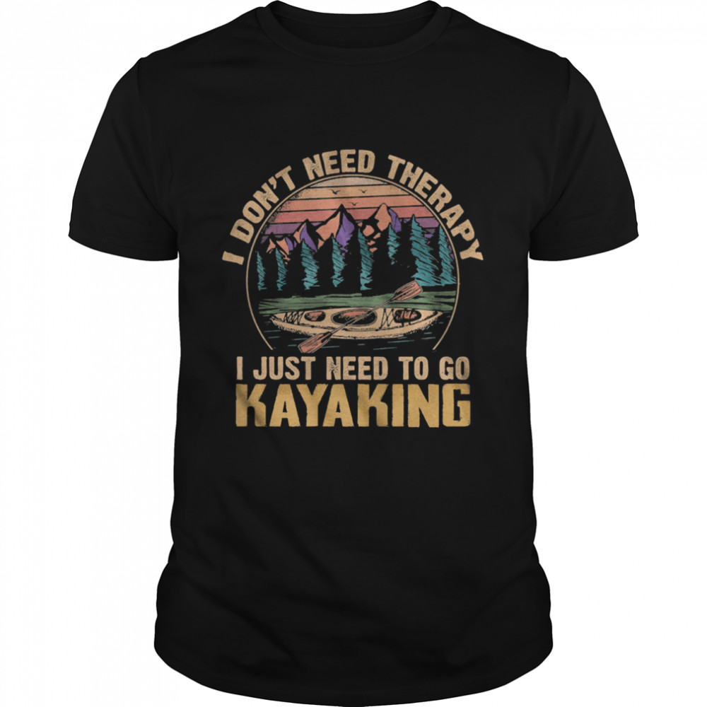 I dont need therapy I just need to go Kayaking vintage shirt