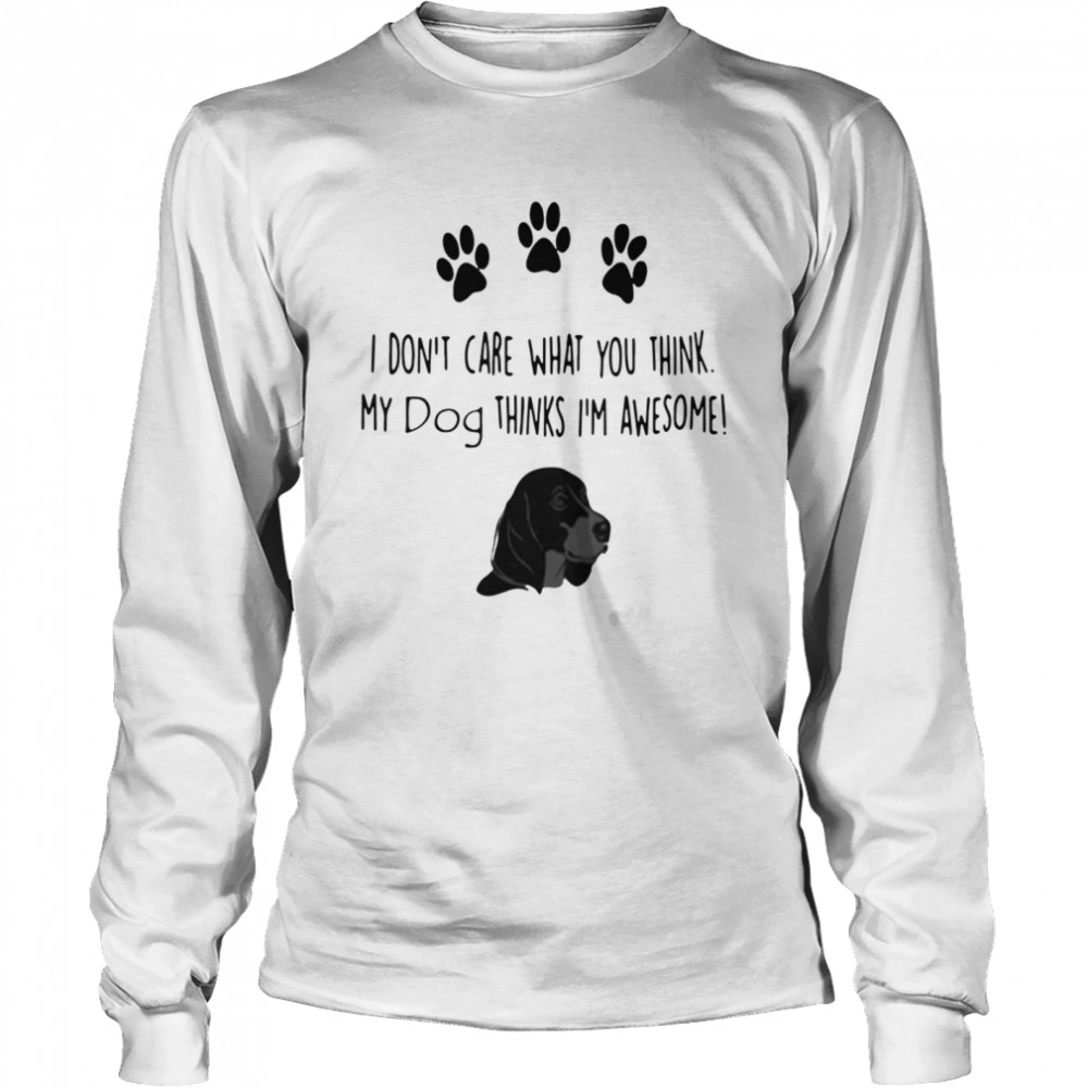 I don’t care what you think my dog thinks I’m awesome Long Sleeved T-shirt